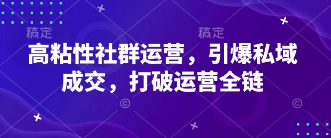 高粘性社群运营，引爆私域成交，打破运营全链-蚂蚁汇资源分享项目网
