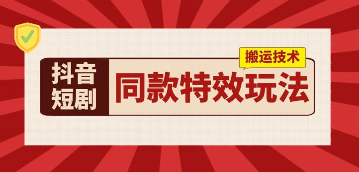 抖音短剧同款特效搬运技术，实测一天千元收益-蚂蚁汇资源分享项目网