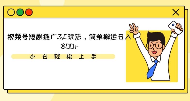 视频号短剧推广3.0玩法，简单搬运日入800+【揭秘】-蚂蚁汇资源分享项目网