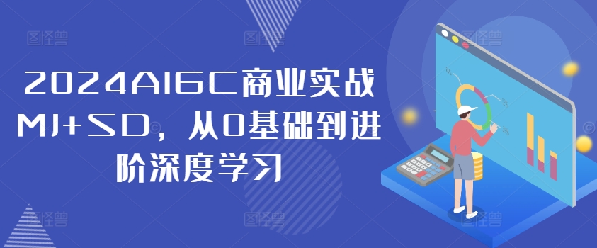 2024AIGC商业实战MJ+SD，从0基础到进阶深度学习-蚂蚁汇资源分享项目网