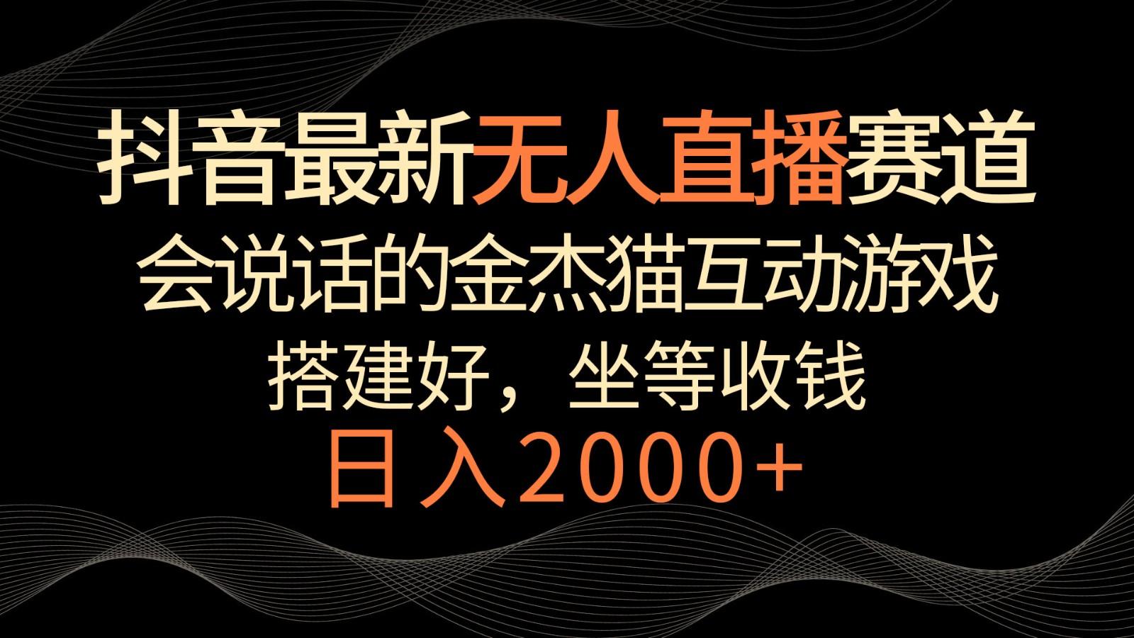 抖音最新无人直播赛道,日入2000+,会说话的金杰猫互动小游戏,礼物收不停-蚂蚁汇资源分享项目网
