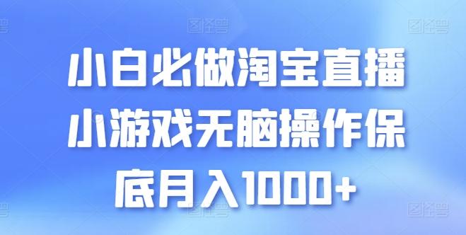 小白必做淘宝直播小游戏无脑操作保底月入1000+【揭秘】-蚂蚁汇资源分享项目网