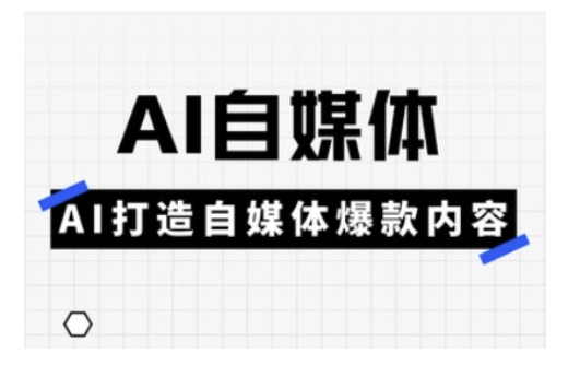 Ai自媒体实操课，AI打造自媒体爆款内容-蚂蚁汇资源分享项目网