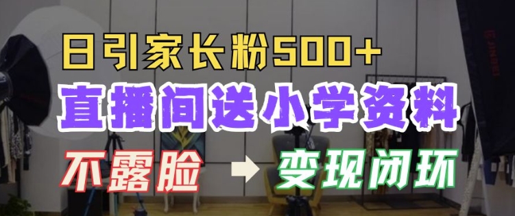 直播间送小学资料，每天引流家长粉500+，变现闭环模式【揭秘】-蚂蚁汇资源分享项目网