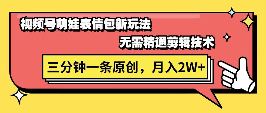 视频号萌娃表情包新玩法，无需精通剪辑，三分钟一条原创视频，月入2W+-蚂蚁汇资源分享项目网