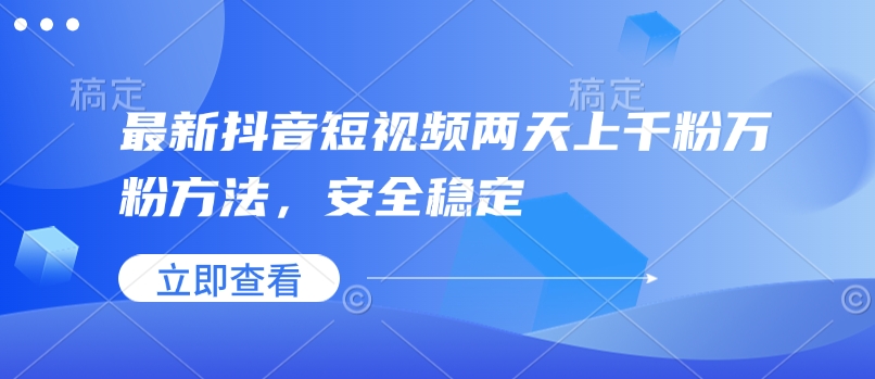 最新抖音短视频两天上千粉万粉方法，安全稳定-蚂蚁汇资源分享项目网
