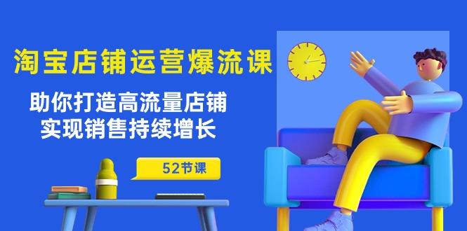 淘宝店铺运营爆流课：助你打造高流量店铺，实现销售持续增长(52节课-蚂蚁汇资源分享项目网