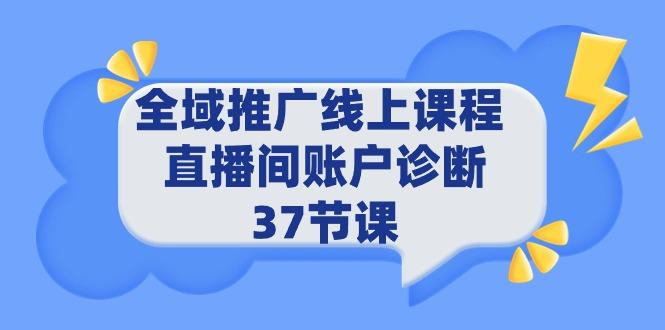 (9577期)全域推广线上课程 _ 直播间账户诊断 37节课-蚂蚁汇资源分享项目网