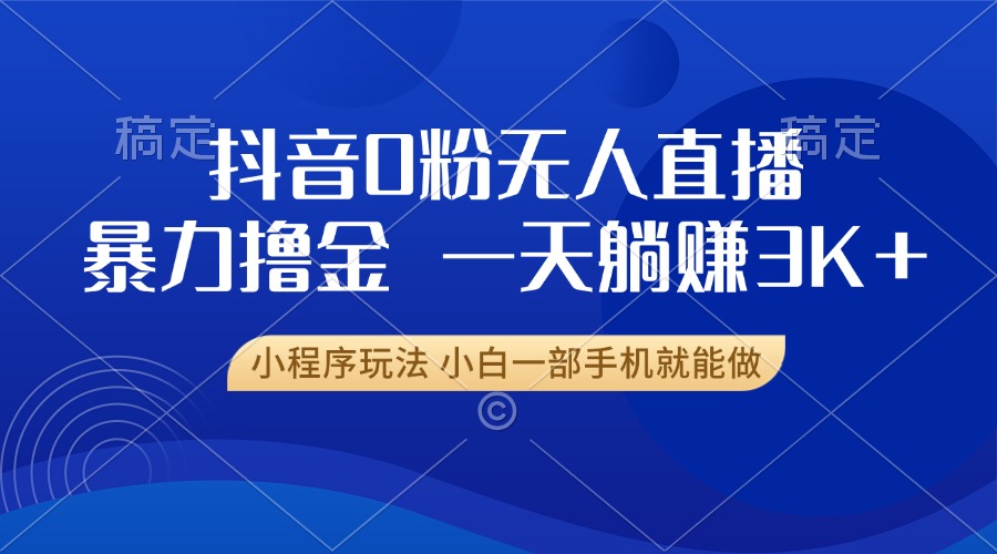 抖音0粉无人直播暴力掘金，一天躺赚3K+，小白一部手机就能做-蚂蚁汇资源分享项目网