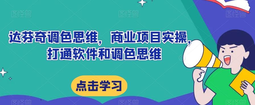 达芬奇调色思维，商业项目实操，打通软件和调色思维-蚂蚁汇资源分享项目网
