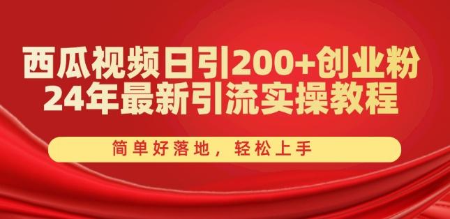 西瓜视频日引200+创业粉，24年最新引流实操教程，简单好落地，轻松上手【揭秘】-蚂蚁汇资源分享项目网