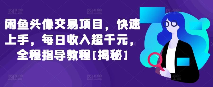 闲鱼头像交易项目，快速上手，每日收入超千元，全程指导教程[揭秘]-蚂蚁汇资源分享项目网