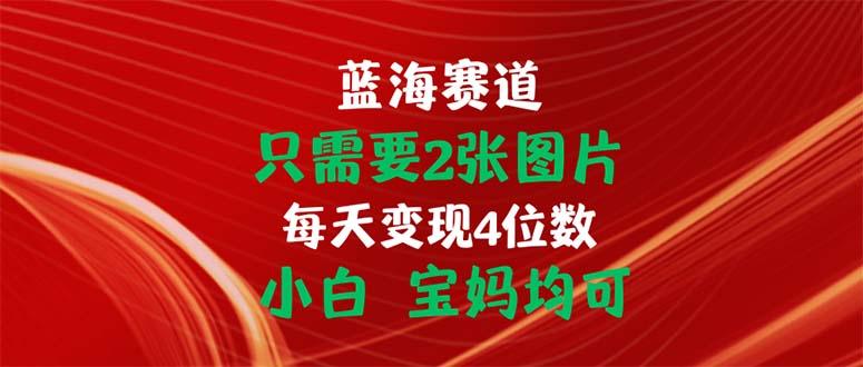 只需要2张图片 每天变现4位数 小白 宝妈均可-蚂蚁汇资源分享项目网