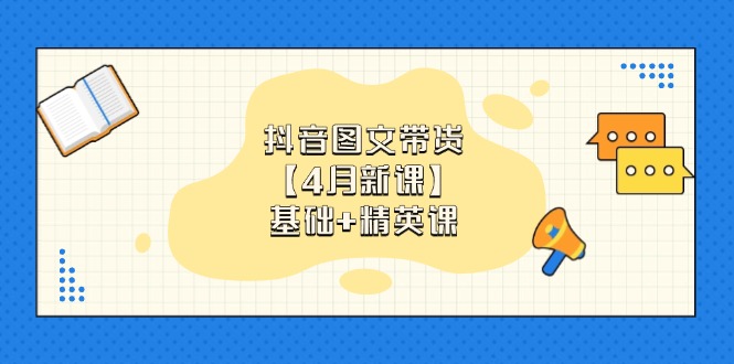 抖音图文带货【4月新课】基础+精英课：0基础小白必学 掌握各赛道带货技巧-蚂蚁汇资源分享项目网