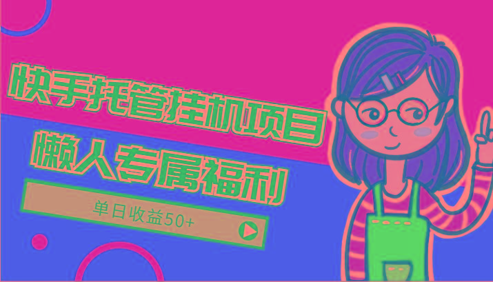 快手托管挂机项目-绿色正规懒人专属福利，单日收益50+-蚂蚁汇资源分享项目网