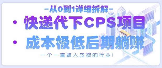 从0到1详细拆解快递代下CPS项目，一个一直被人忽视的行业！-蚂蚁汇资源分享项目网