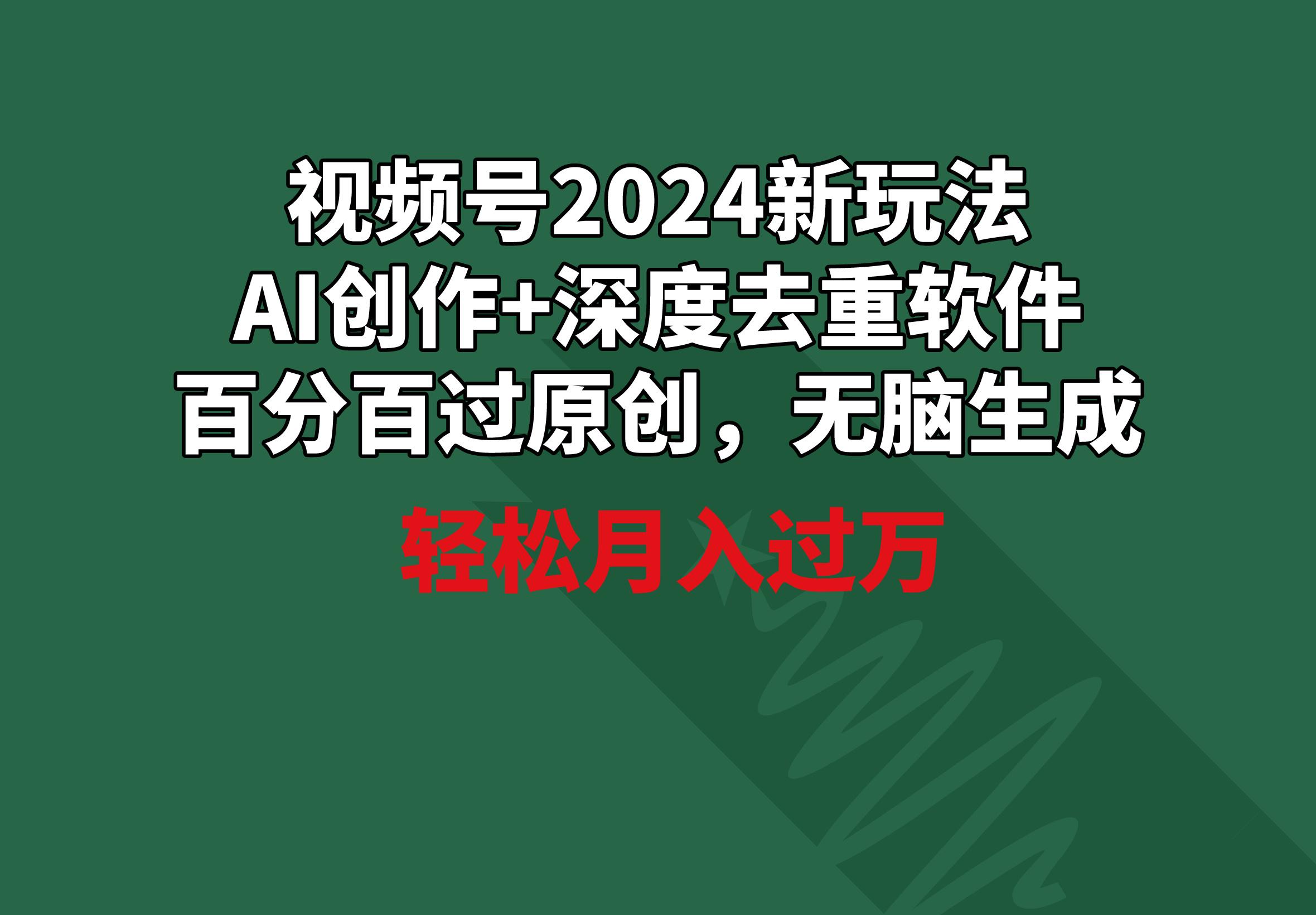 视频号2024新玩法，AI创作+深度去重软件 百分百过原创，无脑生成，月入过万-蚂蚁汇资源分享项目网