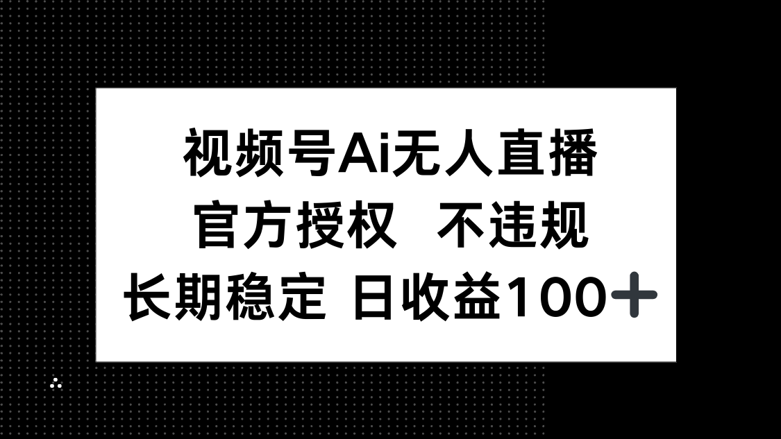 视频号AI无人直播，官方授权 不违规，单日平均收益100+-蚂蚁汇资源分享项目网
