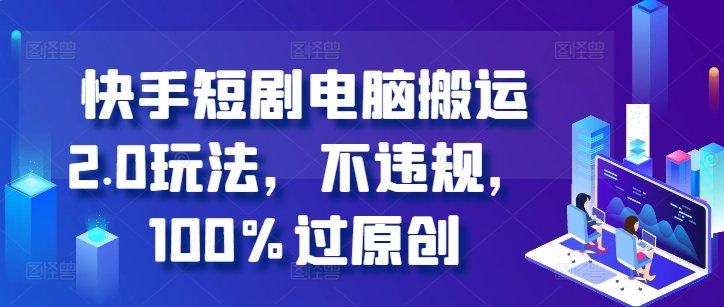 快手短剧电脑搬运2.0玩法，不违规，100%过原创-蚂蚁汇资源分享项目网