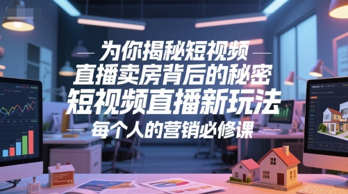 为你揭秘短视频直播卖房背后的秘密，短视频直播新玩法，每个人的营销必修课-蚂蚁汇资源分享项目网