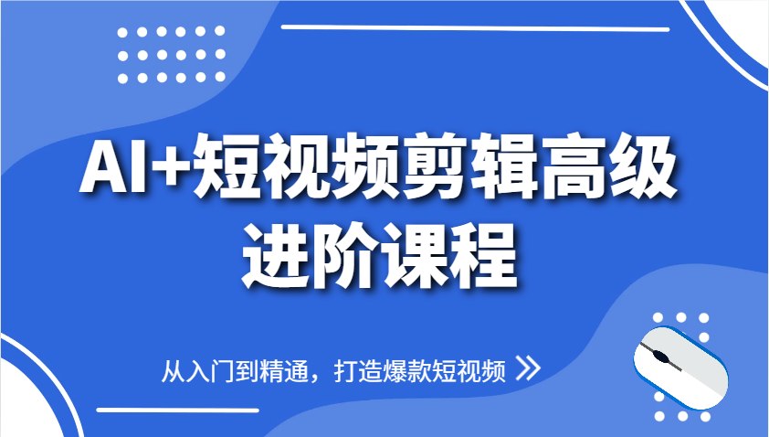 AI+短视频剪辑高级进阶课程，从入门到精通，打造爆款短视频-蚂蚁汇资源分享项目网