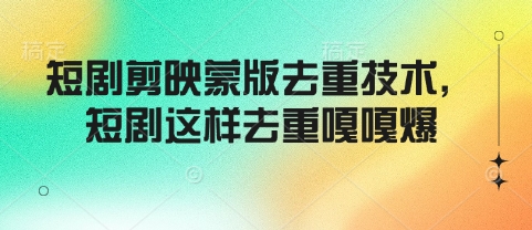 短剧剪映蒙版去重技术，短剧这样去重嘎嘎爆-蚂蚁汇资源分享项目网