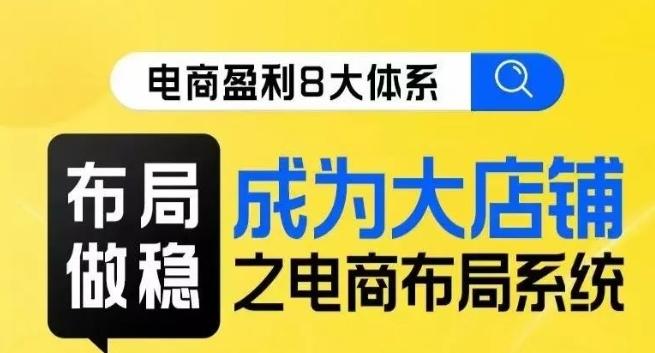 八大体系布局篇·布局做稳，成为大店的电商布局线上课-蚂蚁汇资源分享项目网