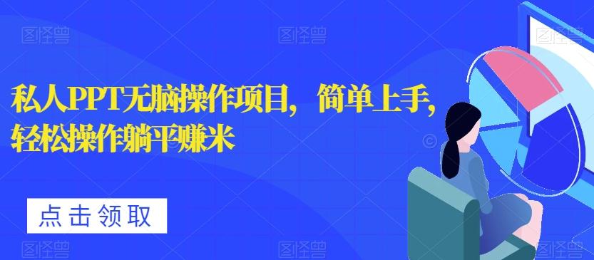 私人PPT无脑操作项目，简单上手，轻松操作躺平赚米-蚂蚁汇资源分享项目网