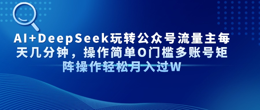 AI+DeepSeek玩转公众号流量主每天几分钟，操作简单O门槛多账号矩阵操作…-蚂蚁汇资源分享项目网