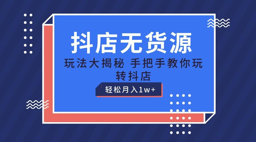 抖店无货源保姆级教程，手把手教你玩转抖店，轻松月入1W+-蚂蚁汇资源分享项目网