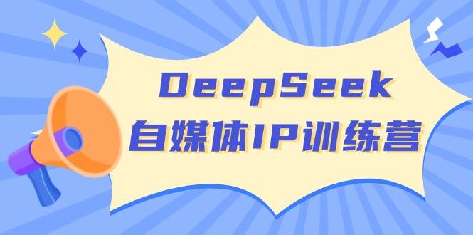 DeepSeek自媒体IP训练营，掌握四位定位法 长板变现模型 开启自媒体新篇章(更新)-蚂蚁汇资源分享项目网