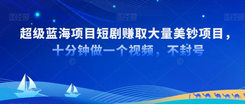 超级蓝海项目短剧赚取大量美钞项目，国内短剧出海tk赚美钞，十分钟做一个视频【揭秘】-蚂蚁汇资源分享项目网