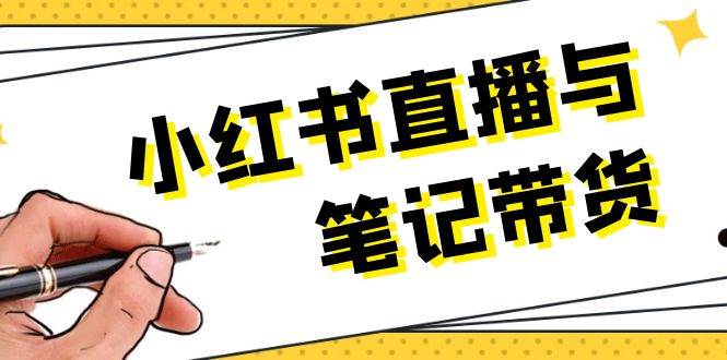 小红书直播与笔记带货：选品、上架、笔记写作、视频剪辑及直播话术等-蚂蚁汇资源分享项目网
