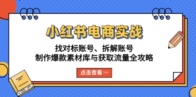 小红书电商实战：找对标账号、拆解账号、制作爆款素材库与获取流量全攻略-蚂蚁汇资源分享项目网