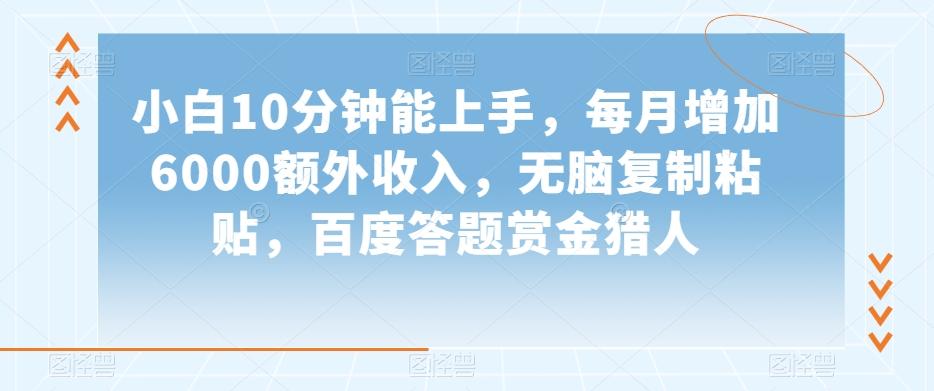 小白10分钟能上手，每月增加6000额外收入，无脑复制粘贴‌，百度答题赏金猎人【揭秘】-蚂蚁汇资源分享项目网