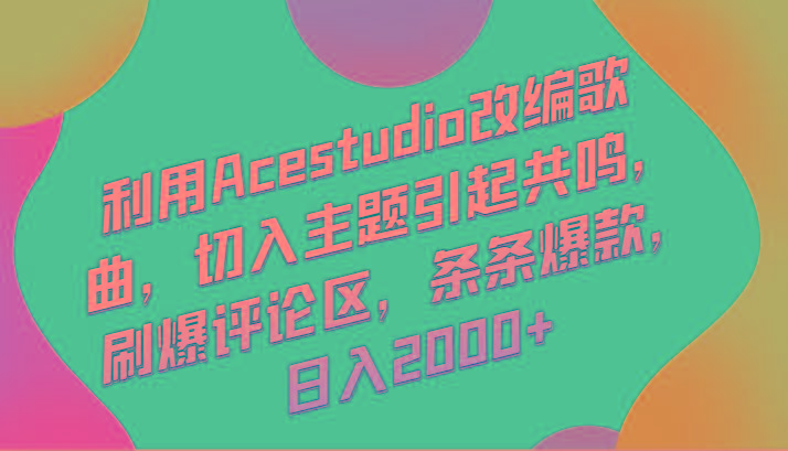 利用Acestudio改编歌曲，切入主题引起共鸣，刷爆评论区，条条爆款，日入2000+-蚂蚁汇资源分享项目网