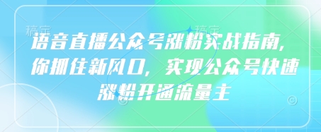 语音直播公众号涨粉实战指南，你抓住新风口，实现公众号快速涨粉开通流量主-蚂蚁汇资源分享项目网