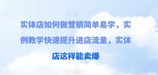 实体店如何做营销简单易学，实例教学快速提升进店流量，实体店这样能卖爆-蚂蚁汇资源分享项目网