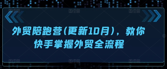 外贸陪跑营(更新10月)，教你快手掌握外贸全流程-蚂蚁汇资源分享项目网