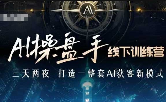 AI操盘手线下训练营，打造AI获客新模式，跟上ai时代，新商业-蚂蚁汇资源分享项目网