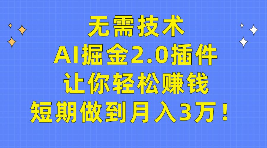 (9535期)无需技术，AI掘金2.0插件让你轻松赚钱，短期做到月入3万！-蚂蚁汇资源分享项目网