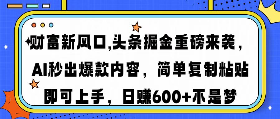 财富新风口,头条掘金重磅来袭AI秒出爆款内容简单复制粘贴即可上手，日…-蚂蚁汇资源分享项目网