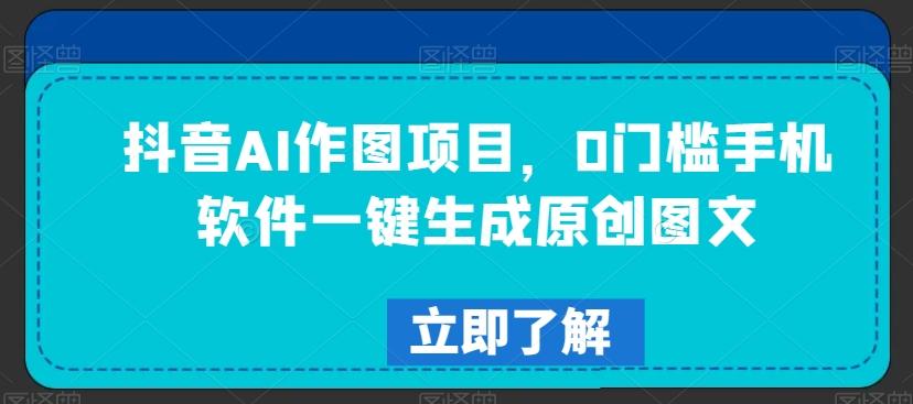 抖音AI作图项目，0门槛手机软件一键生成原创图文【揭秘】-蚂蚁汇资源分享项目网