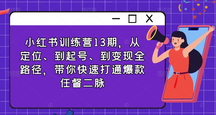 小红书训练营13期，从定位、到起号、到变现全路径，带你快速打通爆款任督二脉-蚂蚁汇资源分享项目网
