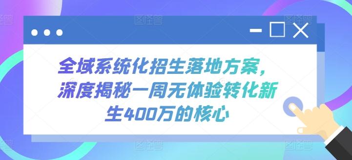 全域系统化招生落地方案，深度揭秘一周无体验转化新生400万的核心-蚂蚁汇资源分享项目网