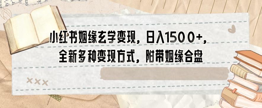 小红书姻缘玄学变现，日入1500+，全新多种变现方式，附带姻缘合盘【揭秘】-蚂蚁汇资源分享项目网