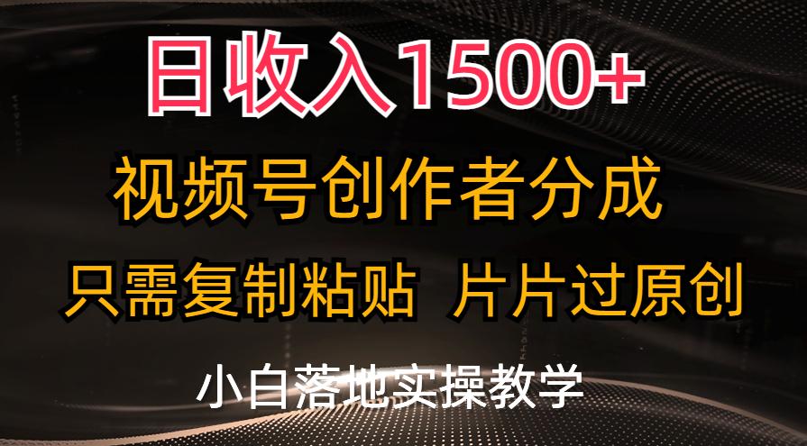 日收入1500+，视频号创作者分成，只需复制粘贴，片片过原创，小白也可…-蚂蚁汇资源分享项目网