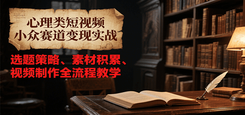 心理类短视频小众赛道变现实战，选题策略、素材积累、视频制作全流程教学-蚂蚁汇资源分享项目网