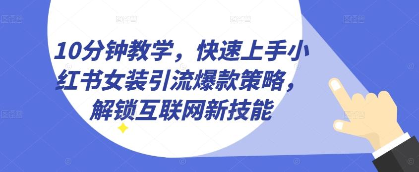 10分钟教学，快速上手小红书女装引流爆款策略，解锁互联网新技能【揭秘】-蚂蚁汇资源分享项目网