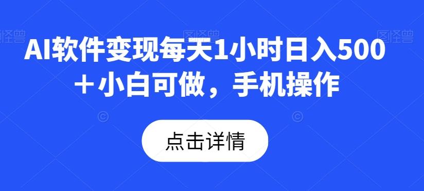 AI软件变现每天1小时日入500＋小白可做，手机操作-蚂蚁汇资源分享项目网